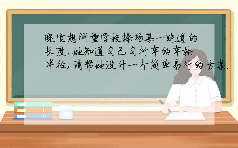 晓宣想测量学校操场某一跑道的长度,她知道自己自行车的车轮半径,请帮她设计一个简单易行的方案.