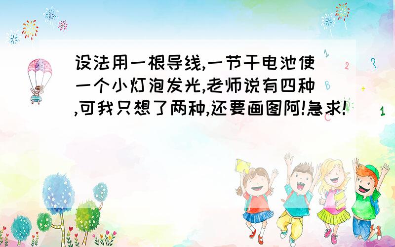 设法用一根导线,一节干电池使一个小灯泡发光,老师说有四种,可我只想了两种,还要画图阿!急求!