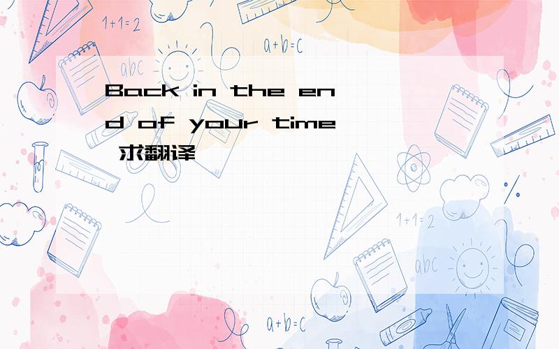 Back in the end of your time 求翻译,