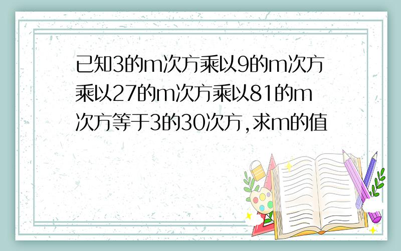 已知3的m次方乘以9的m次方乘以27的m次方乘以81的m次方等于3的30次方,求m的值