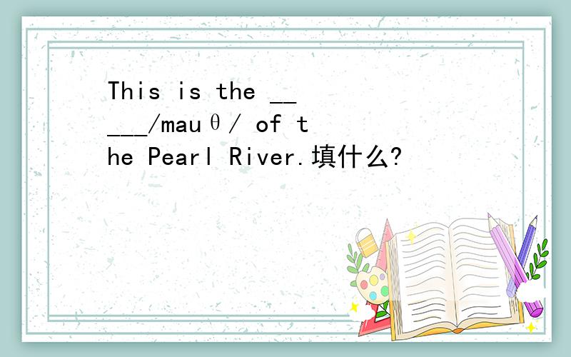 This is the _____/mauθ/ of the Pearl River.填什么?