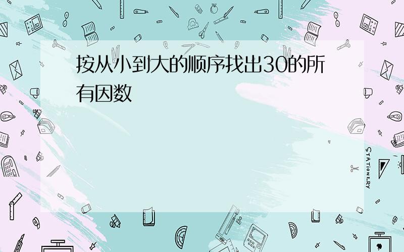 按从小到大的顺序找出30的所有因数