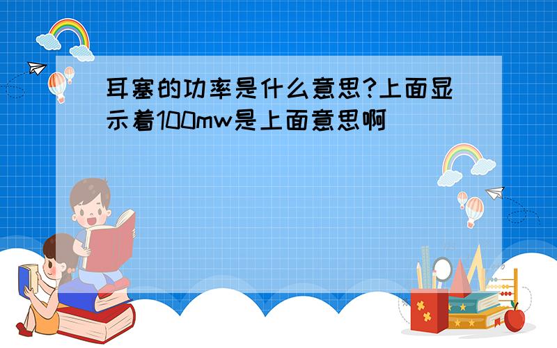 耳塞的功率是什么意思?上面显示着100mw是上面意思啊