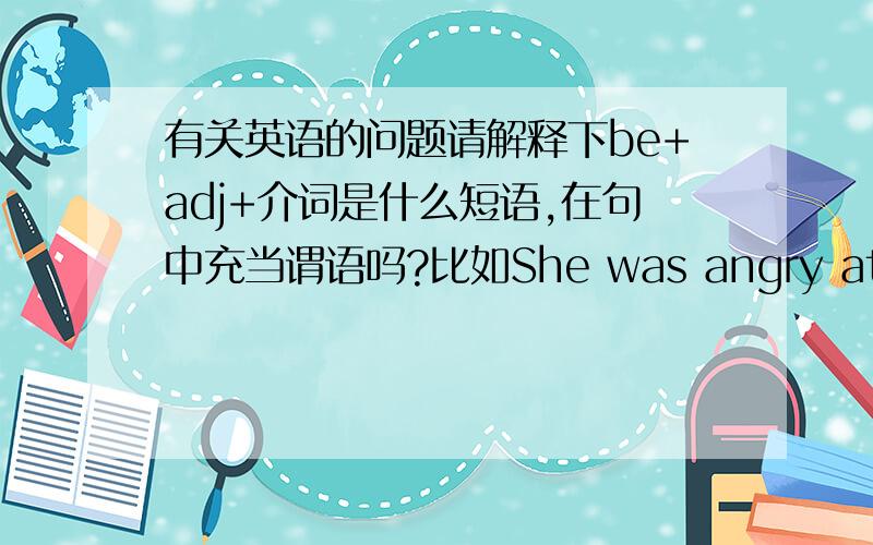 有关英语的问题请解释下be+adj+介词是什么短语,在句中充当谓语吗?比如She was angry at me for