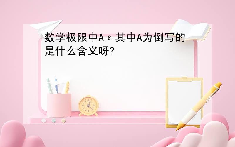 数学极限中Aε其中A为倒写的是什么含义呀?