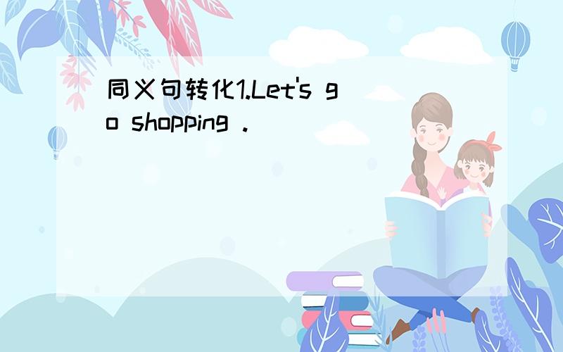 同义句转化1.Let's go shopping .___ ____ ______ ______ go shopping