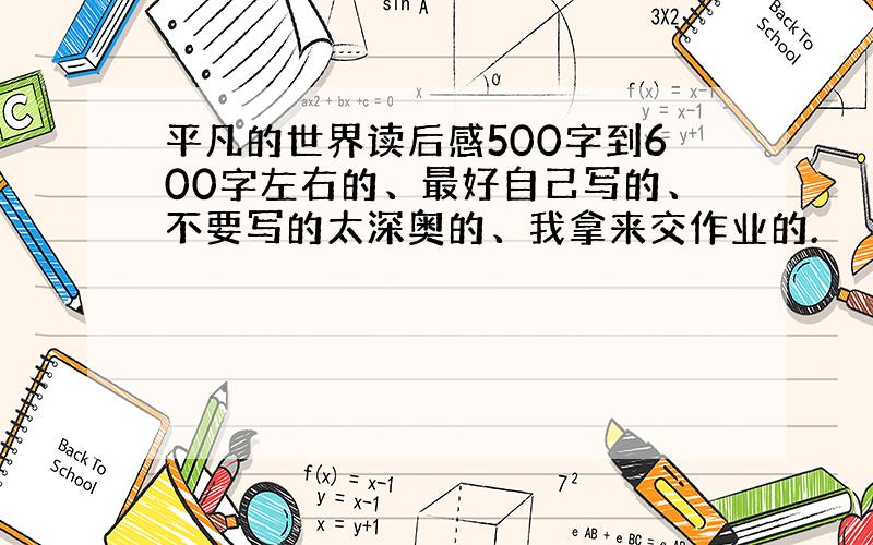 平凡的世界读后感500字到600字左右的、最好自己写的、不要写的太深奥的、我拿来交作业的.