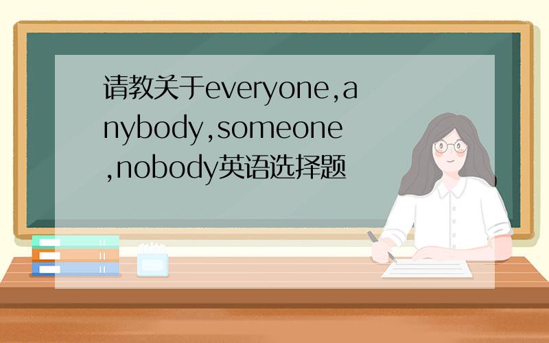 请教关于everyone,anybody,someone,nobody英语选择题