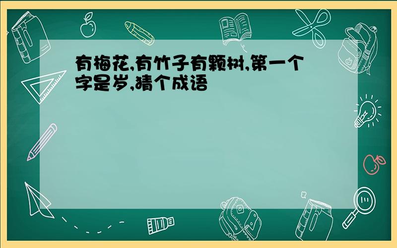 有梅花,有竹子有颗树,第一个字是岁,猜个成语