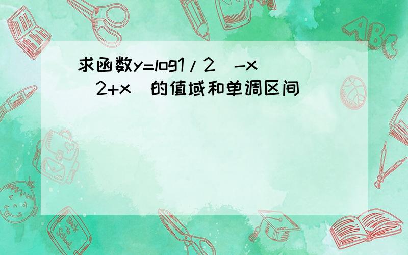 求函数y=log1/2(-x^2+x)的值域和单调区间