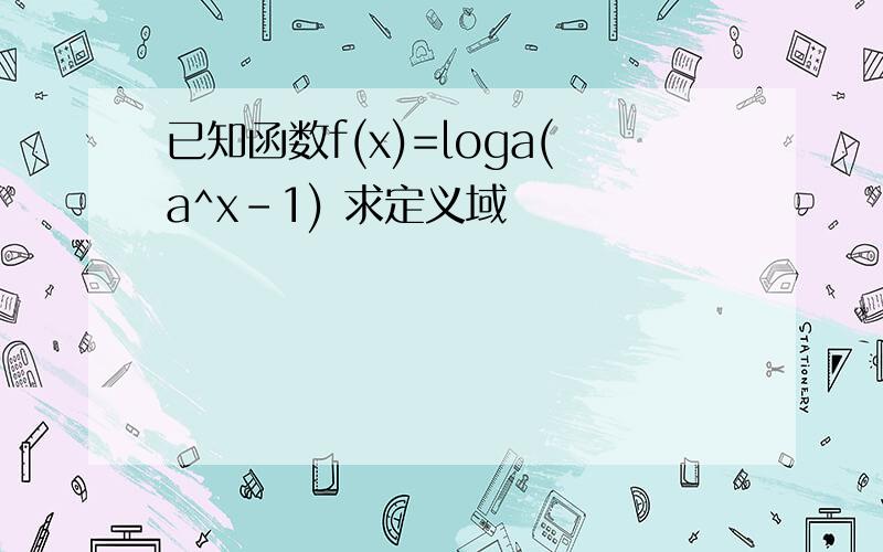 已知函数f(x)=loga(a^x-1) 求定义域