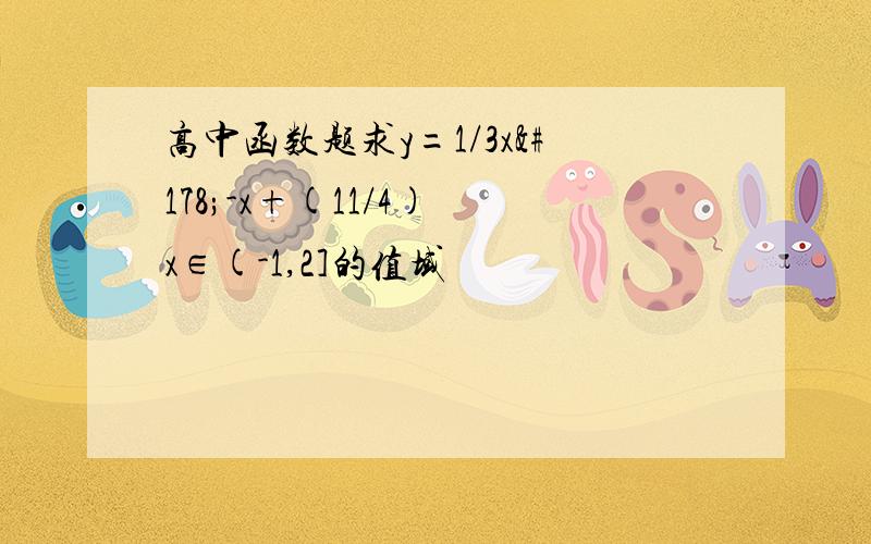 高中函数题求y=1/3x²-x+(11/4) x∈(-1,2]的值域