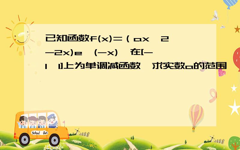 已知函数f(x)=（ax^2-2x)e^(-x),在[-1,1]上为单调减函数,求实数a的范围