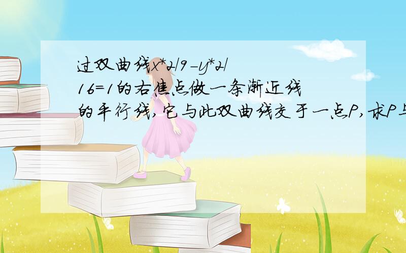 过双曲线x*2/9-y*2/16=1的右焦点做一条渐近线的平行线,它与此双曲线交于一点P,求P与双曲线的两个顶点A,A'