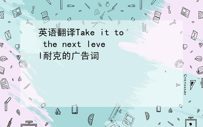 英语翻译Take it to the next level耐克的广告词