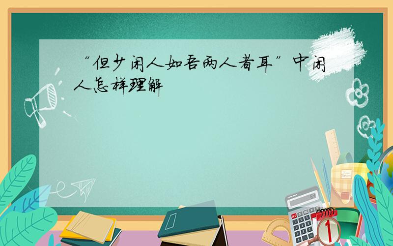 “但少闲人如吾两人者耳”中闲人怎样理解