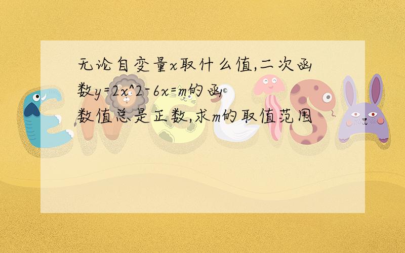 无论自变量x取什么值,二次函数y=2x^2-6x=m的函数值总是正数,求m的取值范围