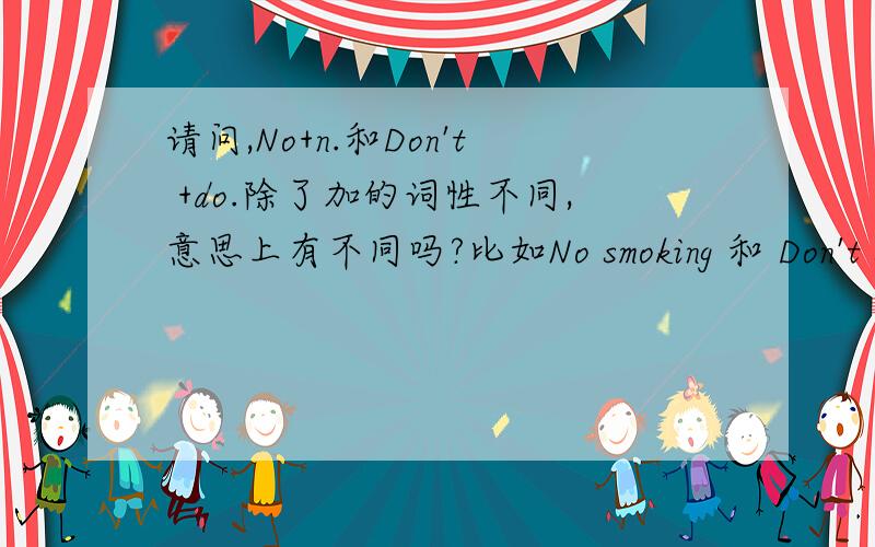 请问,No+n.和Don't +do.除了加的词性不同,意思上有不同吗?比如No smoking 和 Don't smo