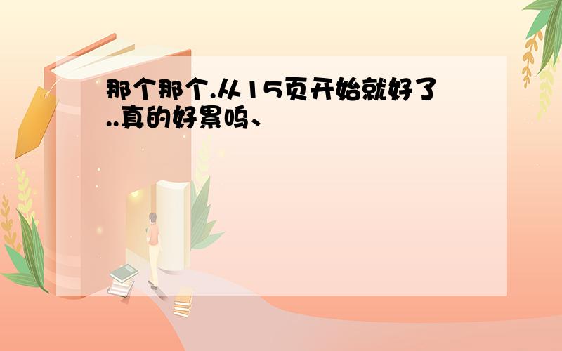 那个那个.从15页开始就好了..真的好累呜、