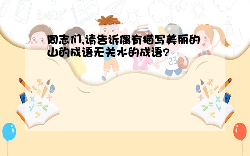 同志们,请告诉偶有描写美丽的山的成语无关水的成语?