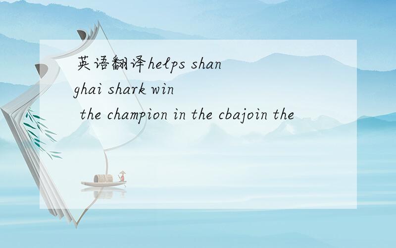 英语翻译helps shanghai shark win the champion in the cbajoin the