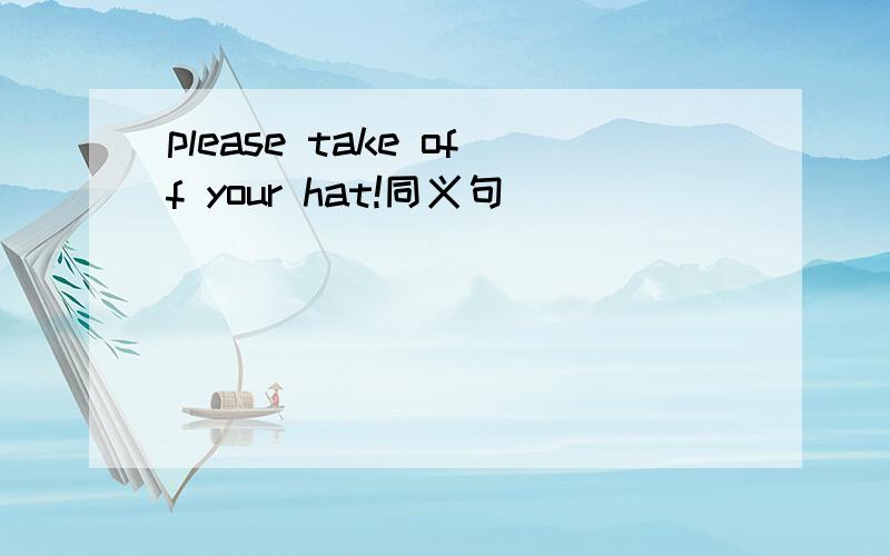 please take off your hat!同义句