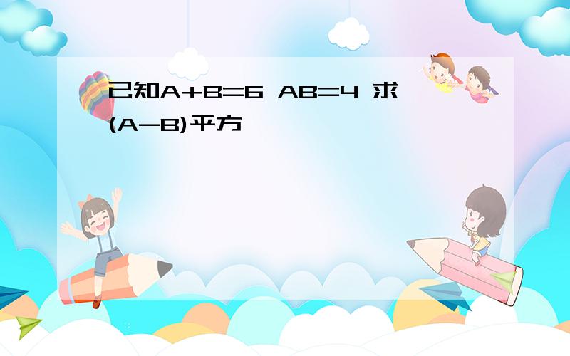 已知A+B=6 AB=4 求(A-B)平方