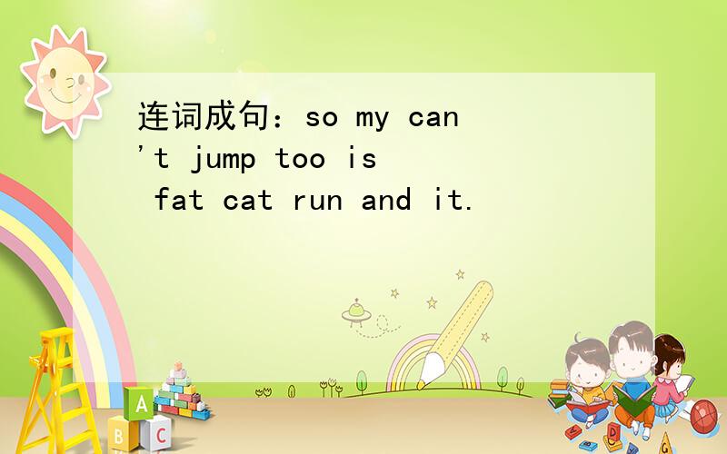 连词成句：so my can't jump too is fat cat run and it.