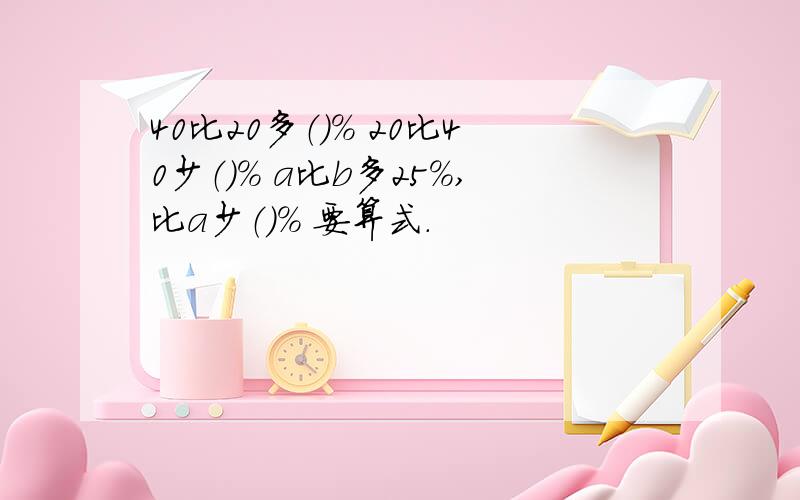 40比20多（）％ 20比40少（）％ a比b多25％,比a少（）％ 要算式.