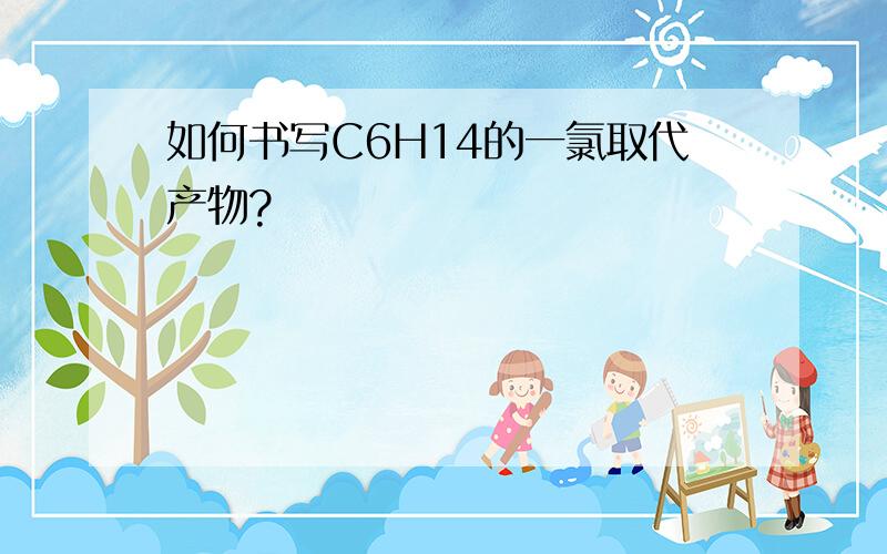 如何书写C6H14的一氯取代产物?