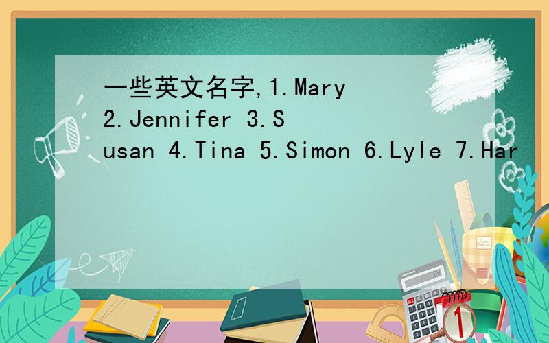 一些英文名字,1.Mary 2.Jennifer 3.Susan 4.Tina 5.Simon 6.Lyle 7.Har