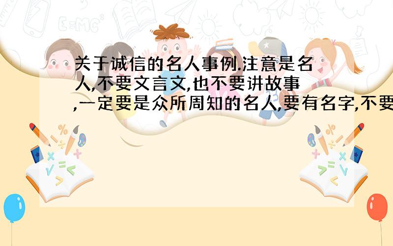 关于诚信的名人事例.注意是名人,不要文言文,也不要讲故事,一定要是众所周知的名人,要有名字,不要是“从前有一个人”之类的