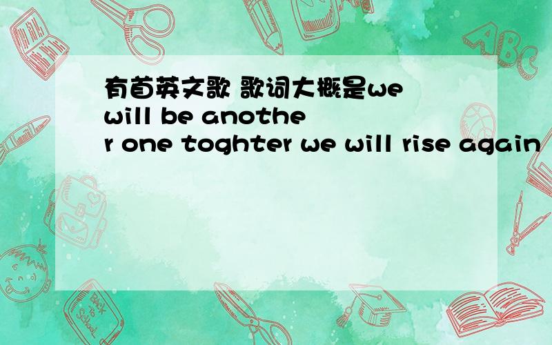 有首英文歌 歌词大概是we will be another one toghter we will rise again