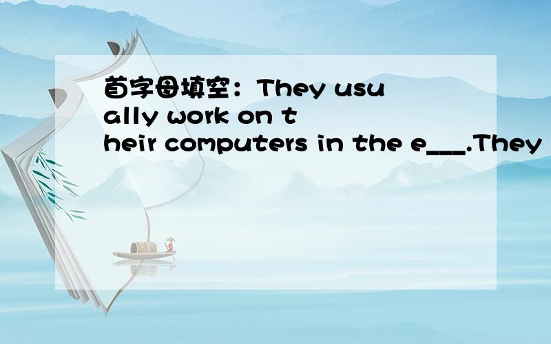 首字母填空：They usually work on their computers in the e___.They