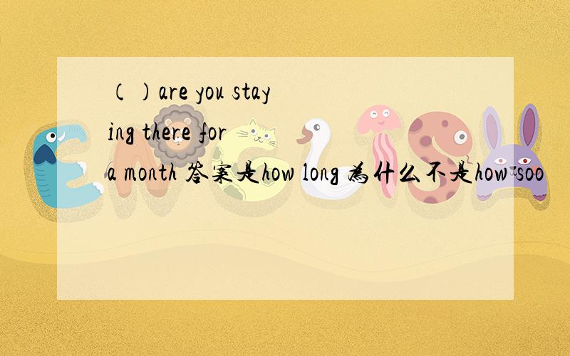 （）are you staying there for a month 答案是how long 为什么不是how soo