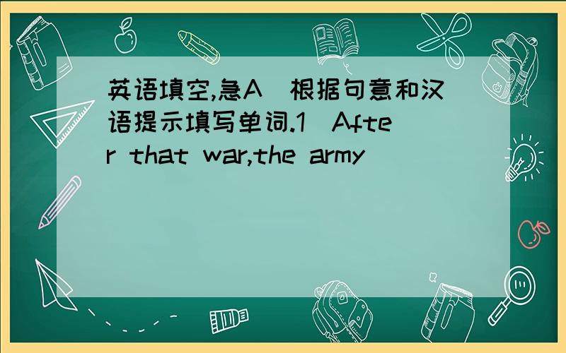 英语填空,急A．根据句意和汉语提示填写单词.1．After that war,the army_________ (控制