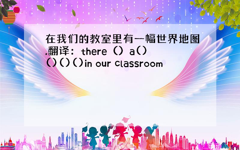 在我们的教室里有一幅世界地图.翻译：there（）a()()()()in our classroom