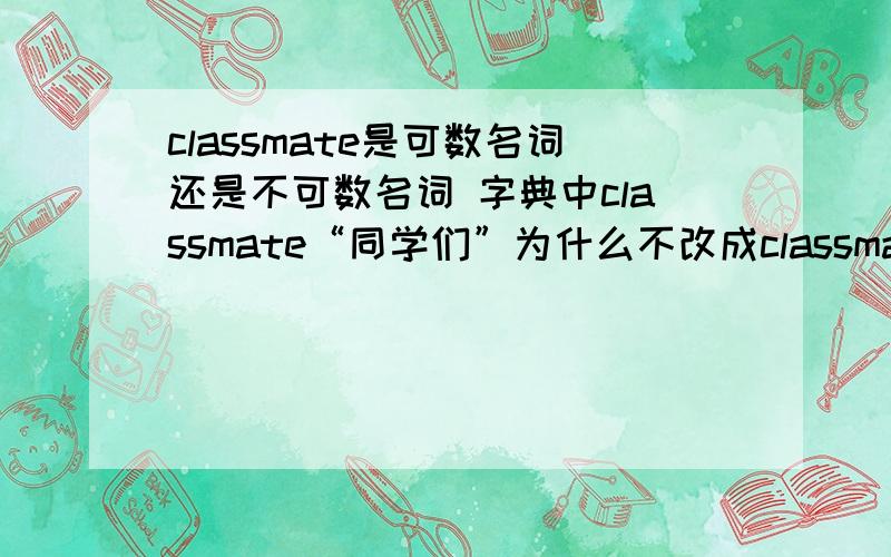 classmate是可数名词还是不可数名词 字典中classmate“同学们”为什么不改成classmates. On