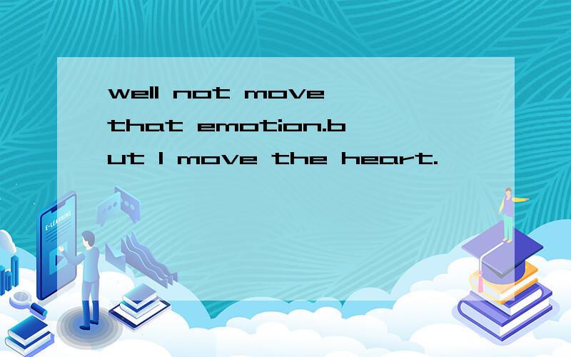 well not move that emotion.but I move the heart.