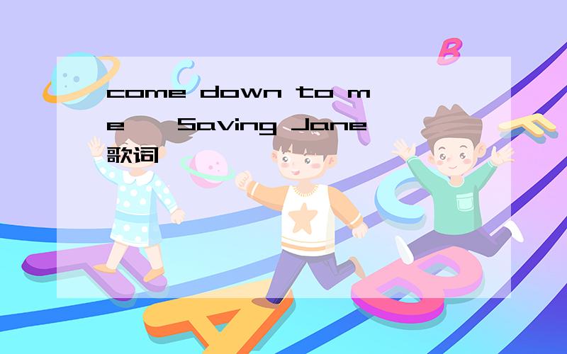 come down to me——Saving Jane歌词