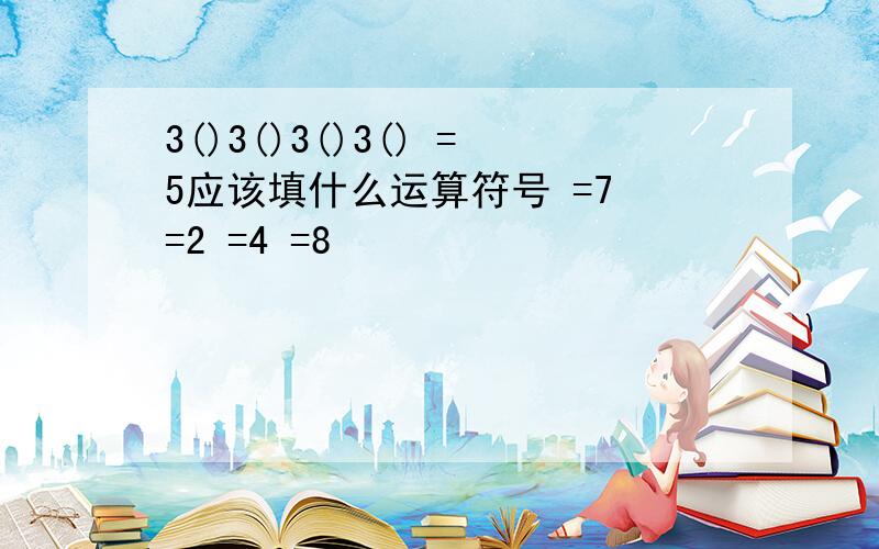 3()3()3()3() =5应该填什么运算符号 =7 =2 =4 =8