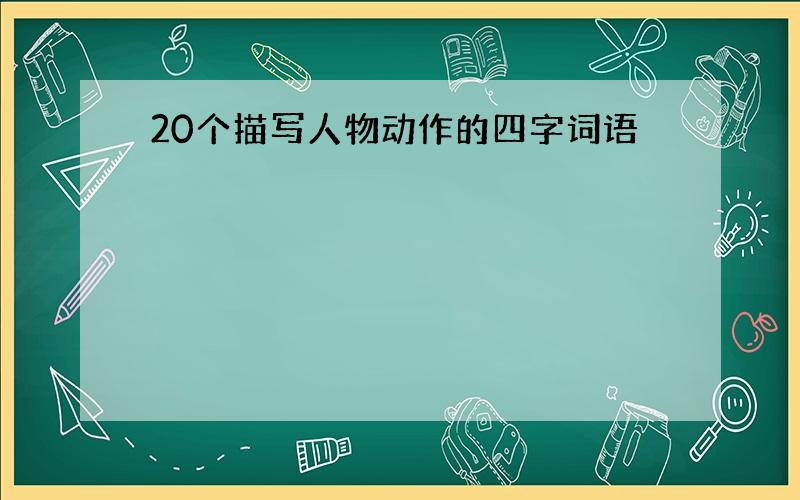 20个描写人物动作的四字词语