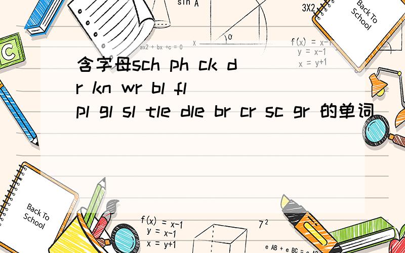 含字母sch ph ck dr kn wr bl fl pl gl sl tle dle br cr sc gr 的单词