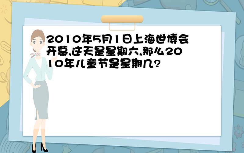 2010年5月1日上海世博会开幕,这天是星期六,那么2010年儿童节是星期几?