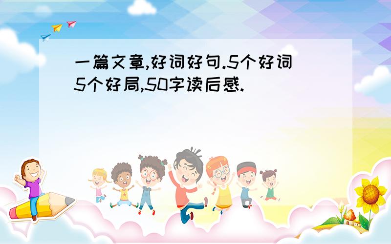 一篇文章,好词好句.5个好词5个好局,50字读后感.