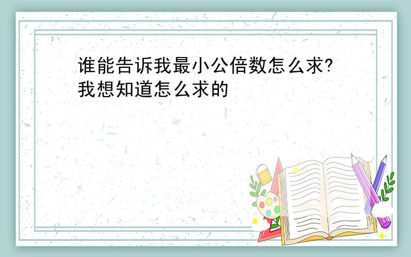 谁能告诉我最小公倍数怎么求?我想知道怎么求的