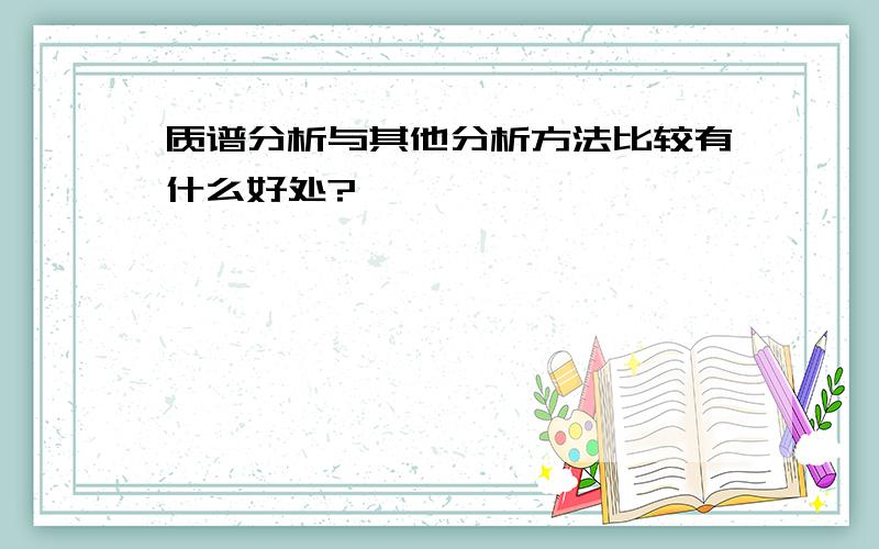 质谱分析与其他分析方法比较有什么好处?