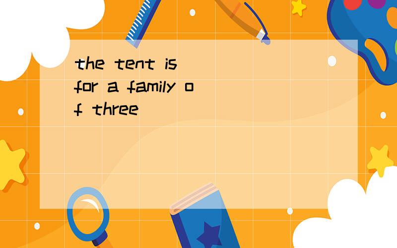 the tent is ()for a family of three()