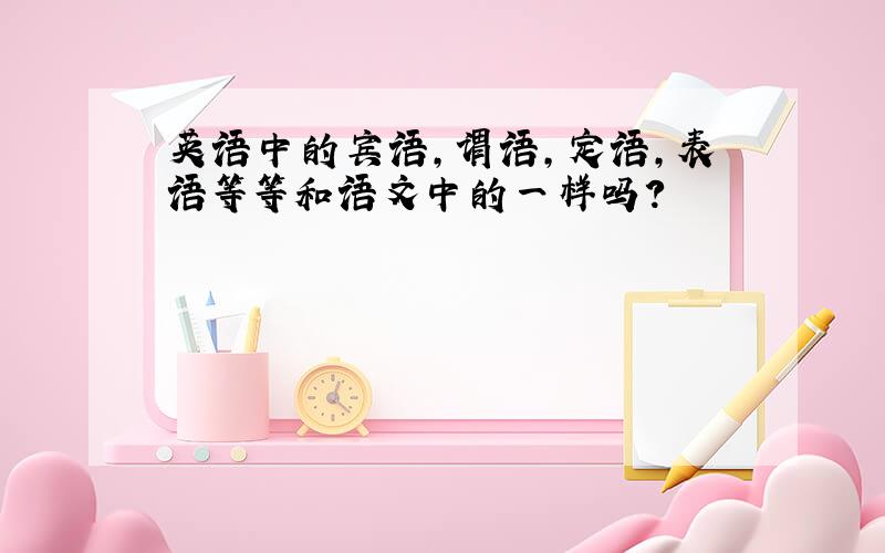 英语中的宾语,谓语,定语,表语等等和语文中的一样吗?