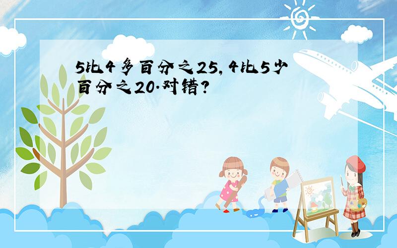 5比4多百分之25,4比5少百分之20.对错?